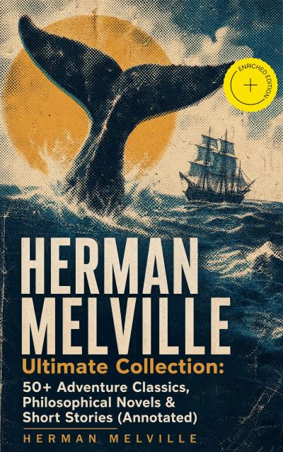 HERMAN MELVILLE Ultimate Collection: 50+ Adventure Classics, Philosophical Novels & Short Stories (Annotated)