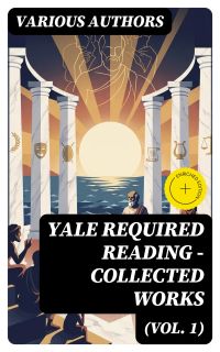 Yale Required Reading - Collected Works (Vol. 1) (Annotated)