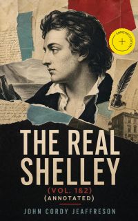 The Real Shelley (Vol. 1&2) (Annotated)