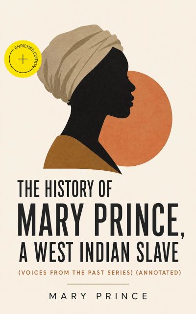 The History of Mary Prince, a West Indian Slave (Voices From The Past Series) (Annotated)