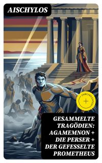 Gesammelte Tragödien: Agamemnon + Die Perser + Der gefesselte Prometheus