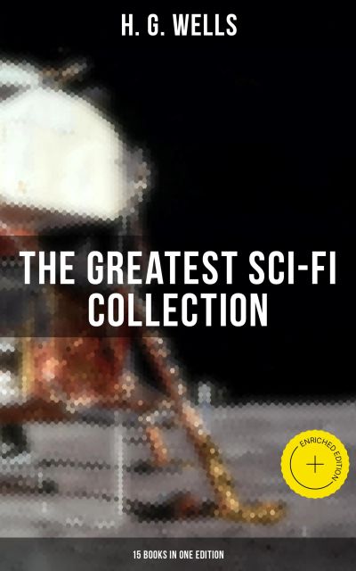H. G. Wells: The Greatest Sci-Fi Collection - 15 Books in One Edition