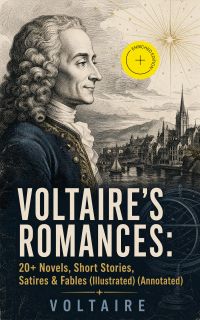 VOLTAIRE'S ROMANCES: 20+ Novels, Short Stories, Satires & Fables (Illustrated) (Annotated)