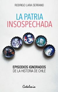 La patria insospechada. Episodios ignorados de la historia de Chile