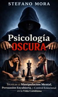 Psicología Oscura: Técnicas de Manipulación Mental, Persuasión Encubierta y Control Emocional en la Vida Cotidiana