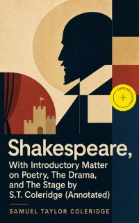Shakespeare, With Introductory Matter on Poetry, The Drama, and The Stage by S.T. Coleridge (Annotated)