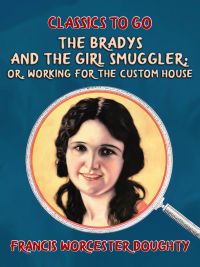 The Bradys and the Girl Smuggler; Or, Working for the Custom House