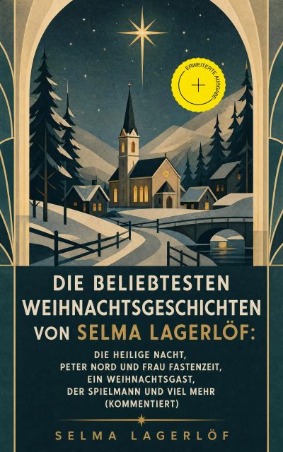 Die beliebtesten Weihnachtsgeschichten von Selma Lagerlöf: Die Heilige Nacht, Peter Nord und Frau Fastenzeit, Ein Weihnachtsgast, Der Spielmann und viel mehr (Kommentiert)