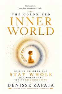 THE COLONIZED INNERWORLD "Raising Children Who Stay Whole in a World that Trains Disconnection"