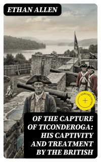 Of the Capture of Ticonderoga: His Captivity and Treatment by the British