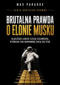Brutalna prawda o Elonie Musku - Dlaczego ludzie czczą człowieka, którego tak naprawdę chcą się stać