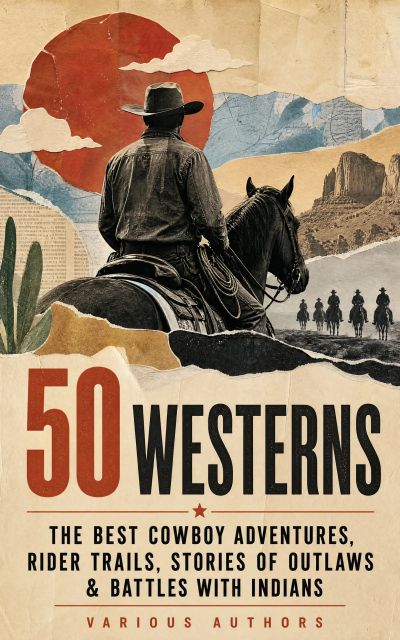 50 Westerns – The Best Cowboy Adventures, Rider Trails, Stories of Outlaws & Battles with Indians