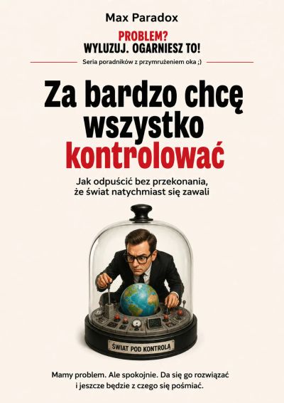 Za bardzo chcę wszystko kontrolować - Jak odpuścić bez przekonania, że świat natychmiast się zawali
