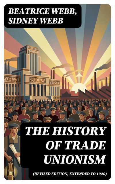 The History of Trade Unionism (Revised edition, extended to 1920)