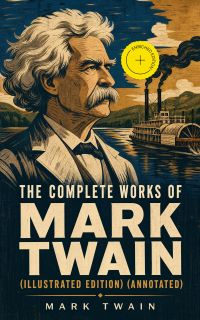 The Complete Works of Mark Twain (Illustrated Edition) (Annotated)