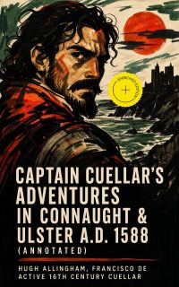 Captain Cuellar's Adventures in Connaught & Ulster A.D. 1588 (Annotated)
