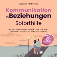 Kommunikation in Beziehungen – Soforthilfe: 137 praktische Hinweise und Übungen. Wie Sie mit der richtigen Sprache Ihre Partnerschaft verbessern, vertiefen oder sogar retten können