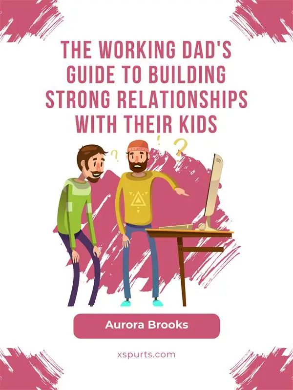 The Working Dad's Guide to Building Strong Relationships with their Kids