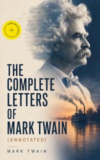 The Complete Letters of Mark Twain (Annotated)