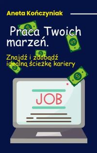 Praca Twoich marzeń. Znajdź i zdobądź idealną ścieżkę kariery