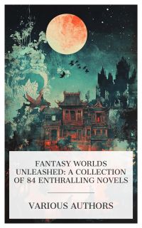 Fantasy Worlds Unleashed: A Collection of 84 Enthralling Novels