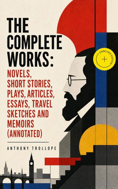 The Complete Works: Novels, Short Stories, Plays, Articles, Essays, Travel Sketches and Memoirs (Annotated)