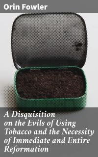 A Disquisition on the Evils of Using Tobacco and the Necessity of Immediate and Entire Reformation