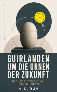 Guirlanden um Die Urnen der Zukunft (Science-Fiction-Roman) (Kommentiert)