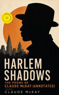 Harlem Shadows: The Poems of Claude McKay (Annotated)