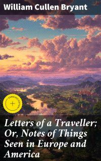 Letters of a Traveller; Or, Notes of Things Seen in Europe and America