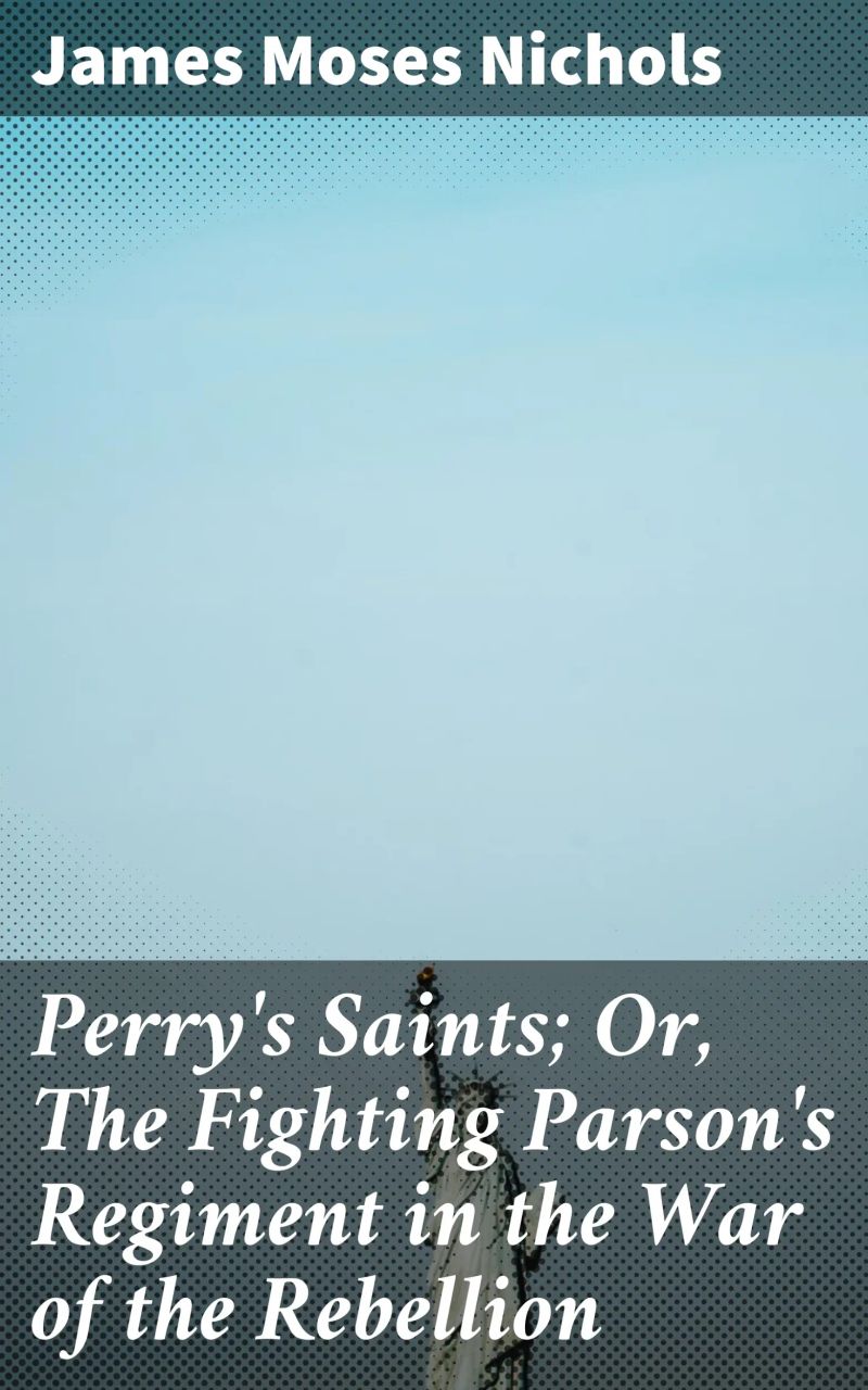 Perry's Saints; Or, The Fighting Parson's Regiment in the War of the Rebellion