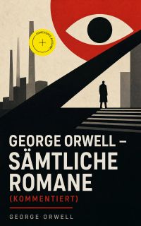 George Orwell - Sämtliche Romane (Kommentiert)
