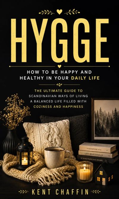 Hygge: How to Be Happy and Healthy in Your Daily Life (The Ultimate Guide to Scandinavian Ways of Living a Balanced Life Filled With Coziness and Happiness)