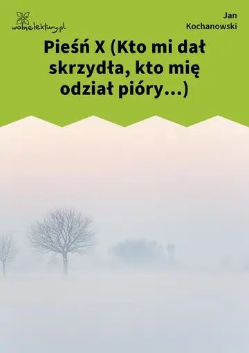 Pieśń X (Kto mi dał skrzydła, kto mię odział pióry...)