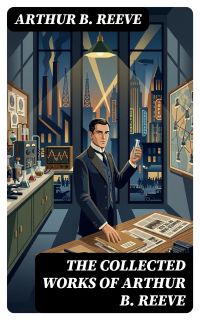 The Collected Works of Arthur B. Reeve