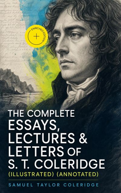The Complete Essays, Lectures & Letters of S. T. Coleridge (Illustrated) (Annotated)