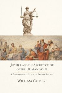 Justice and the Architecture of the Human Soul: A Philosophical Study of Plato’s Republic