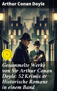 Gesammelte Werke von Sir Arthur Conan Doyle: 52 Krimis & Historische Romane in einem Band