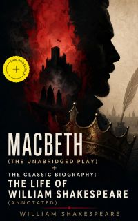 Macbeth (The Unabridged Play) + The Classic Biography: The Life of William Shakespeare (Annotated)