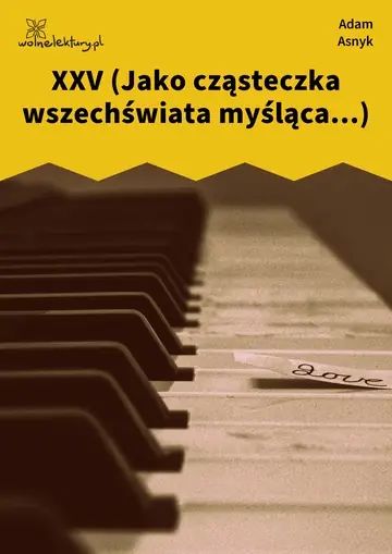XXV (Jako cząsteczka wszechświata myśląca...)