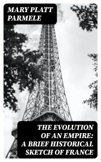 The Evolution of an Empire: A Brief Historical Sketch of France